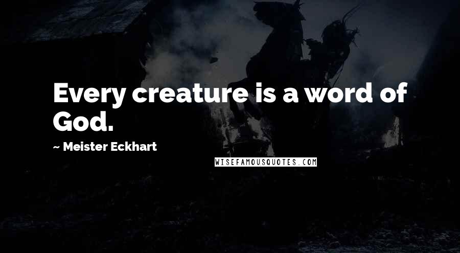 Meister Eckhart quotes: Every creature is a word of God.