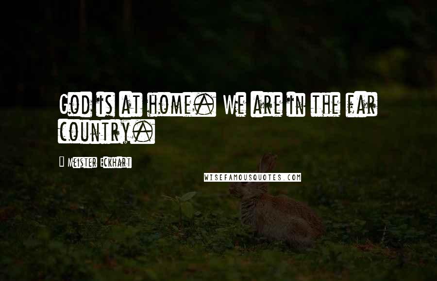 Meister Eckhart quotes: God is at home. We are in the far country.