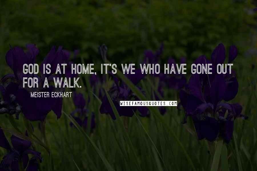 Meister Eckhart quotes: God is at home, it's we who have gone out for a walk.