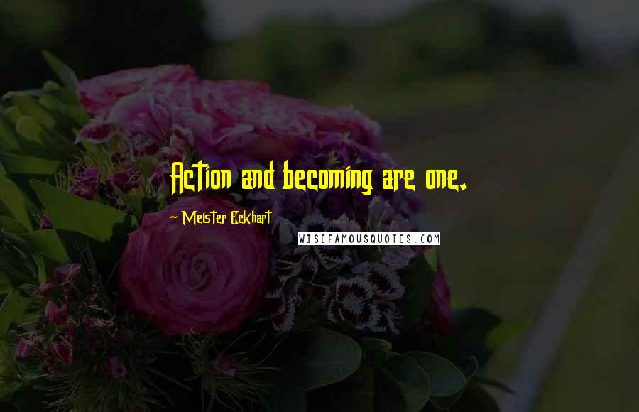 Meister Eckhart quotes: Action and becoming are one.