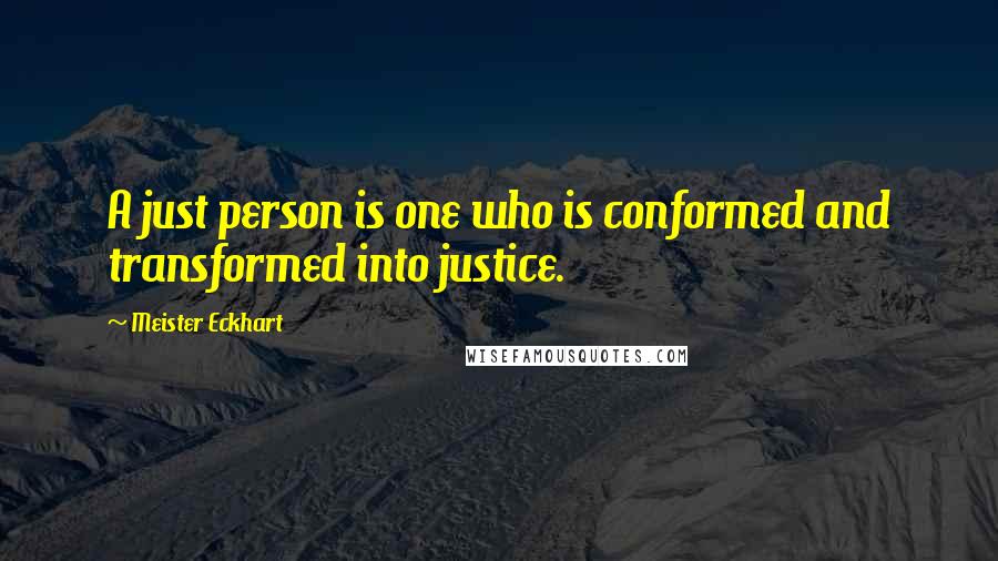 Meister Eckhart quotes: A just person is one who is conformed and transformed into justice.