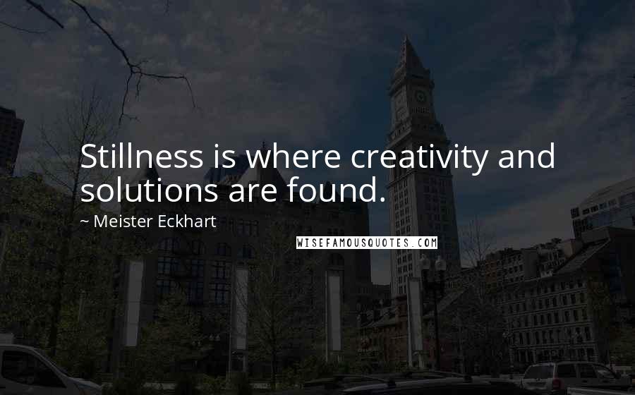 Meister Eckhart quotes: Stillness is where creativity and solutions are found.