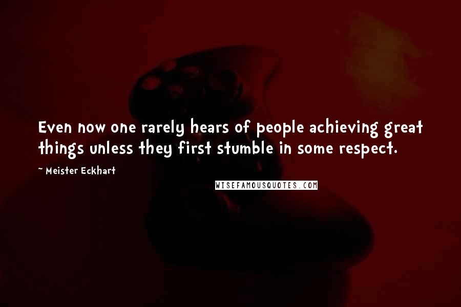 Meister Eckhart quotes: Even now one rarely hears of people achieving great things unless they first stumble in some respect.