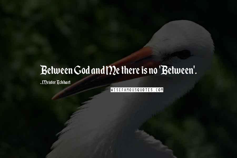Meister Eckhart quotes: Between God and Me there is no 'Between'.