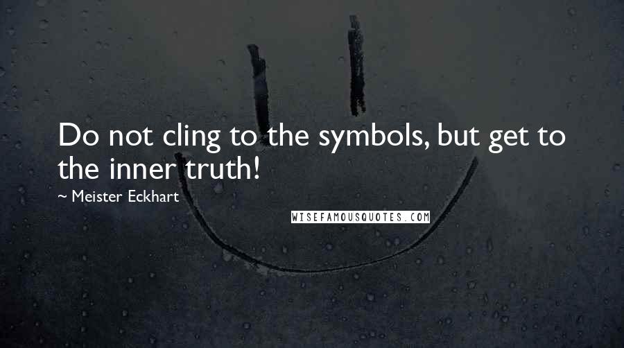 Meister Eckhart quotes: Do not cling to the symbols, but get to the inner truth!