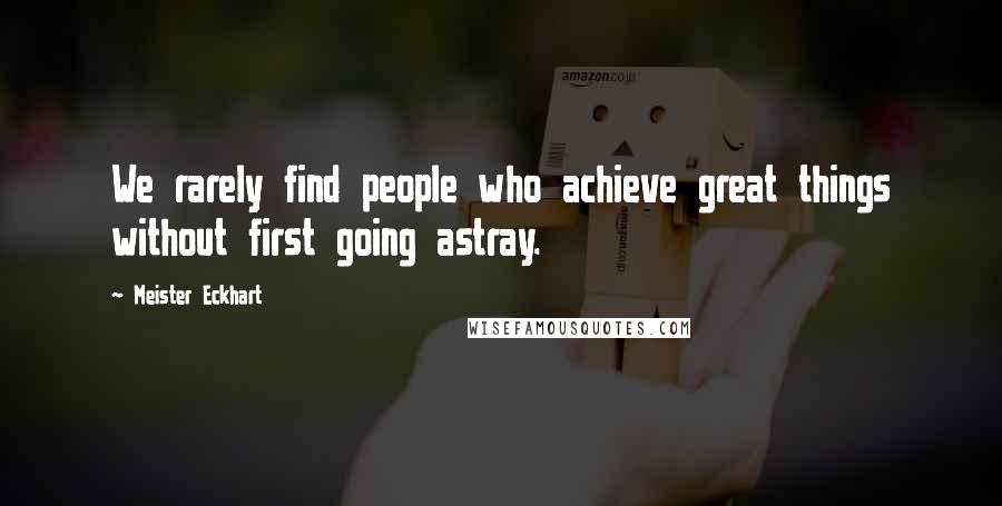 Meister Eckhart quotes: We rarely find people who achieve great things without first going astray.