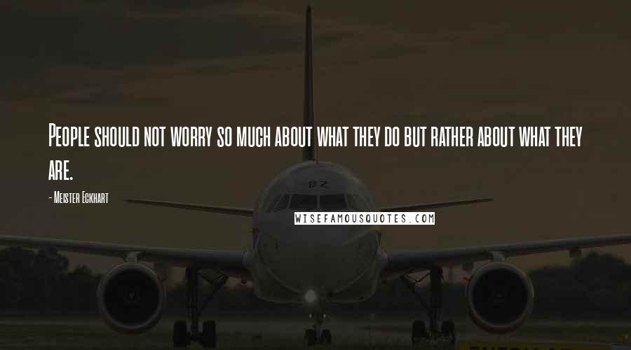 Meister Eckhart quotes: People should not worry so much about what they do but rather about what they are.