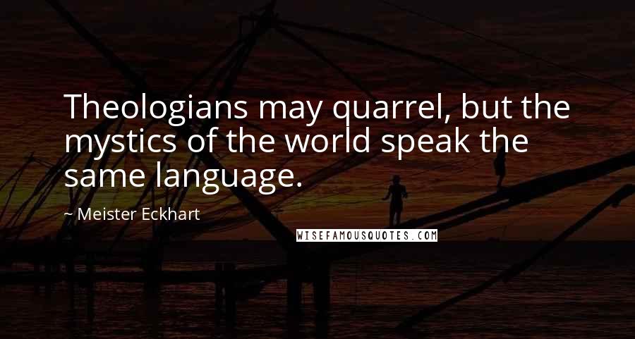 Meister Eckhart quotes: Theologians may quarrel, but the mystics of the world speak the same language.