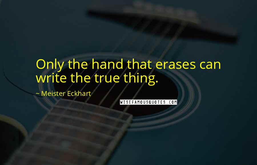 Meister Eckhart quotes: Only the hand that erases can write the true thing.