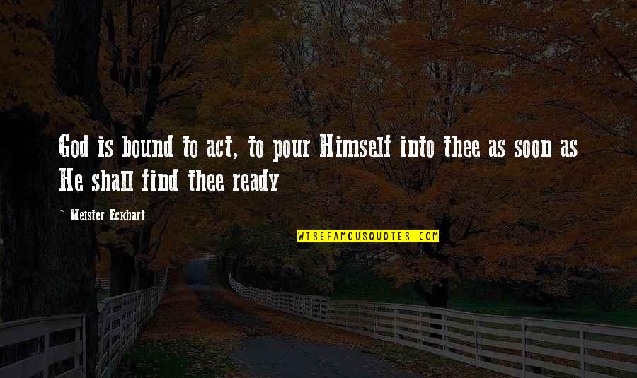 Meister Eckhart Quotes By Meister Eckhart: God is bound to act, to pour Himself Meister Eckhart Quotes By Meister Eckhart: God is bound to act, to pour Himself