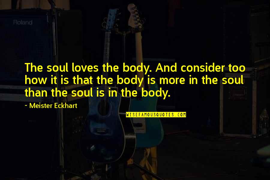 Meister Quotes By Meister Eckhart: The soul loves the body. And consider too Meister Quotes By Meister Eckhart: The soul loves the body. And consider too