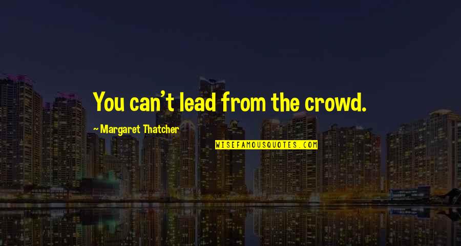 Meitler Ulysses Quotes By Margaret Thatcher: You can't lead from the crowd. Meitler Ulysses Quotes By Margaret Thatcher: You can't lead from the crowd.