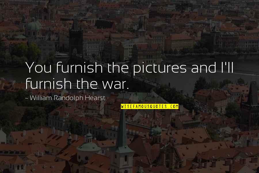 Meitnerium Quotes By William Randolph Hearst: You furnish the pictures and I'll furnish the