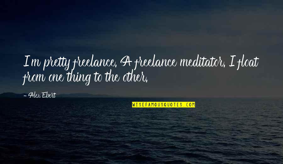 Meitzen Decoys Quotes By Alex Ebert: I'm pretty freelance. A freelance meditator. I float