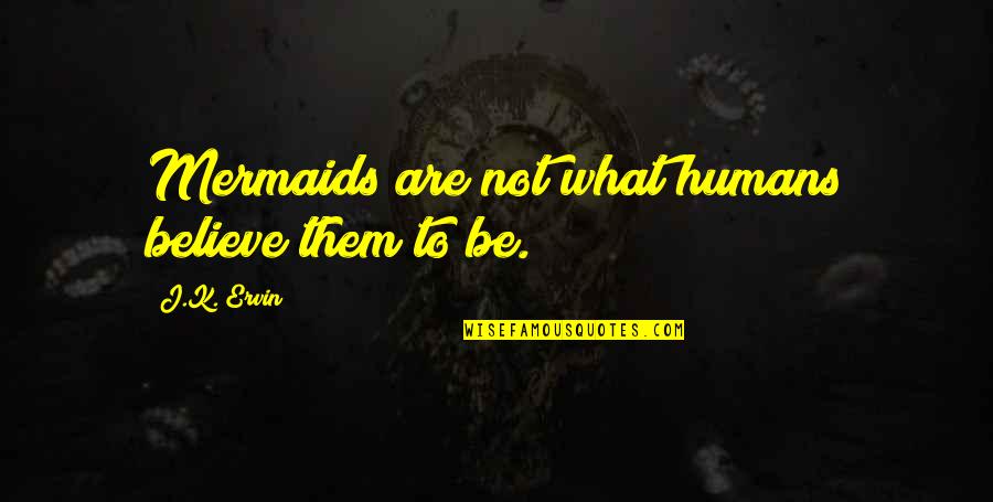 Meiway Quotes By J.K. Ervin: Mermaids are not what humans believe them to Meiway Quotes By J.K. Ervin: Mermaids are not what humans believe them to