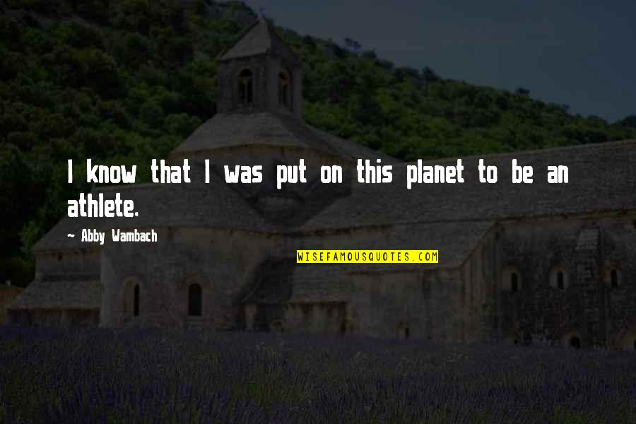 Mekanisme Penyusunan Quotes By Abby Wambach: I know that I was put on this Mekanisme Penyusunan Quotes By Abby Wambach: I know that I was put on this
