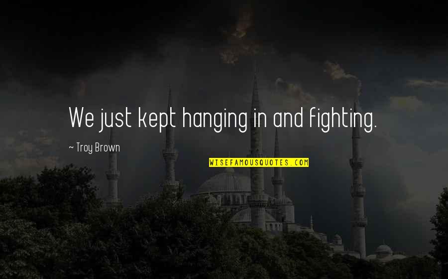 Mekayla Diehl Quotes By Troy Brown: We just kept hanging in and fighting. Mekayla Diehl Quotes By Troy Brown: We just kept hanging in and fighting.