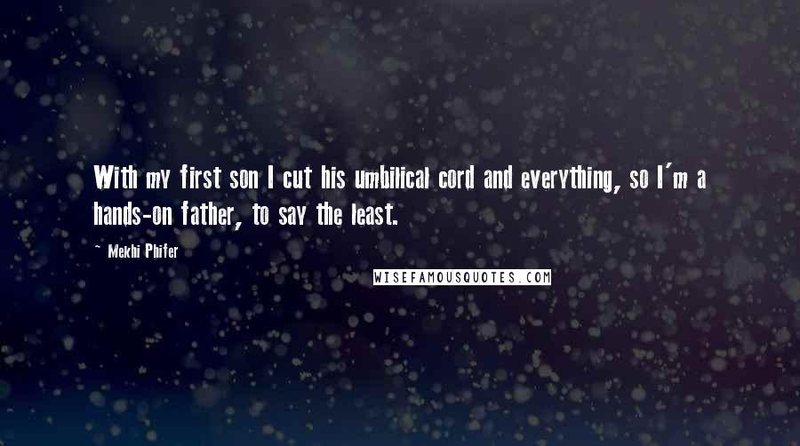 Mekhi Phifer quotes: With my first son I cut his umbilical cord and everything, so I'm a hands-on father, to say the least. Mekhi Phifer quotes: With my first son I cut his umbilical cord and everything, so I'm a hands-on father, to say the least.