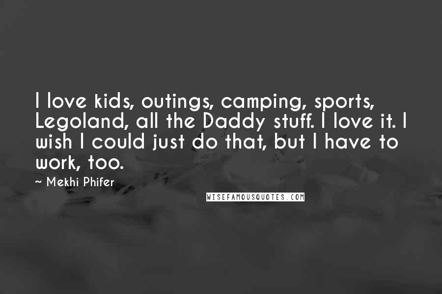 Mekhi Phifer quotes: I love kids, outings, camping, sports, Legoland, all the Daddy stuff. I love it. I wish I could just do that, but I have to work, too.