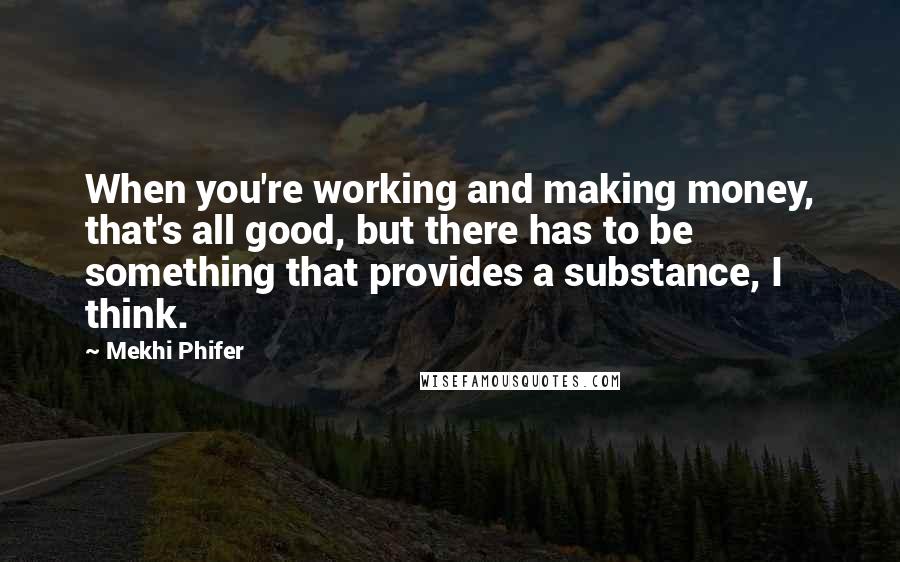 Mekhi Phifer quotes: When you're working and making money, that's all good, but there has to be something that provides a substance, I think. Mekhi Phifer quotes: When you're working and making money, that's all good, but there has to be something that provides a substance, I think.