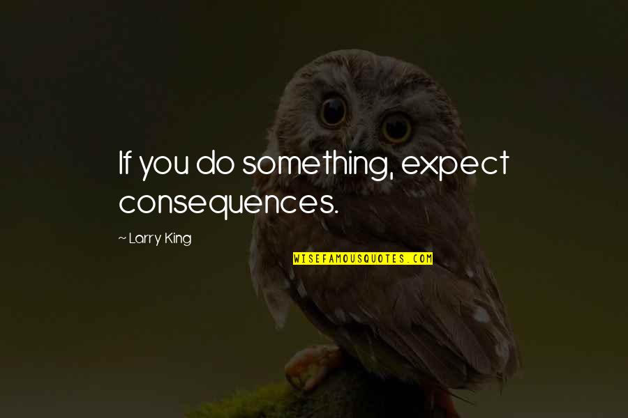 Mekomas Quotes By Larry King: If you do something, expect consequences. Mekomas Quotes By Larry King: If you do something, expect consequences.