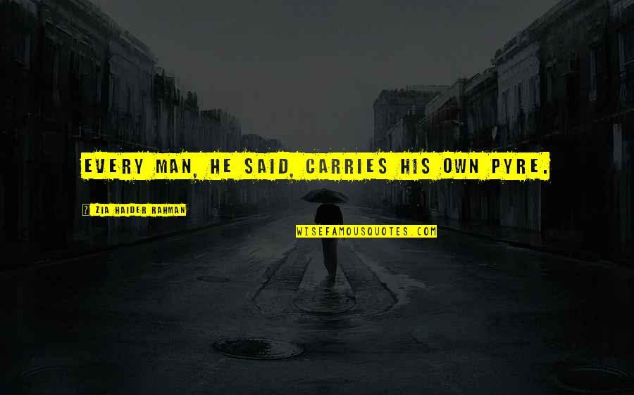 Mekomas Quotes By Zia Haider Rahman: Every man, he said, carries his own pyre. Mekomas Quotes By Zia Haider Rahman: Every man, he said, carries his own pyre.