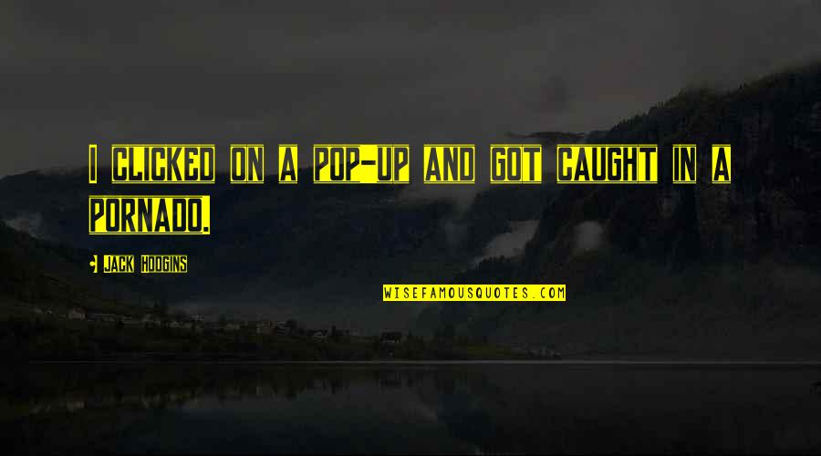 Meksika Bayragi Quotes By Jack Hodgins: I clicked on a pop-up and got caught Meksika Bayragi Quotes By Jack Hodgins: I clicked on a pop-up and got caught