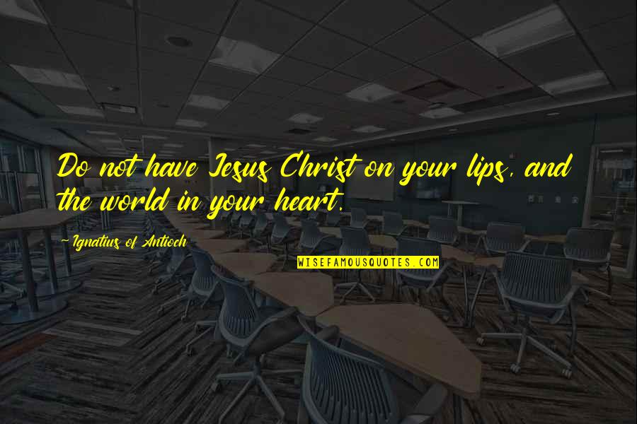 Meksika Yunusunun Quotes By Ignatius Of Antioch: Do not have Jesus Christ on your lips,