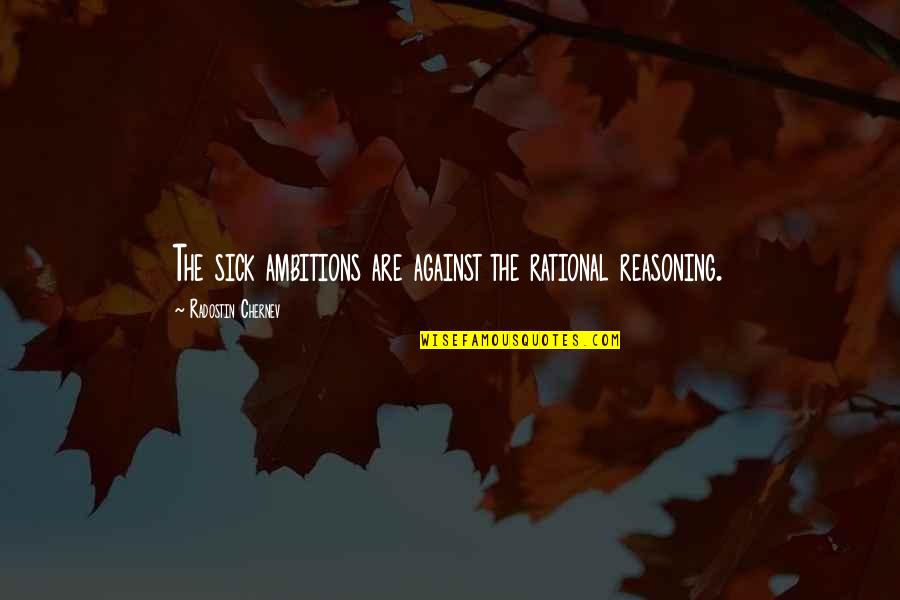 Mektebe Aid Quotes By Radostin Chernev: The sick ambitions are against the rational reasoning. Mektebe Aid Quotes By Radostin Chernev: The sick ambitions are against the rational reasoning.