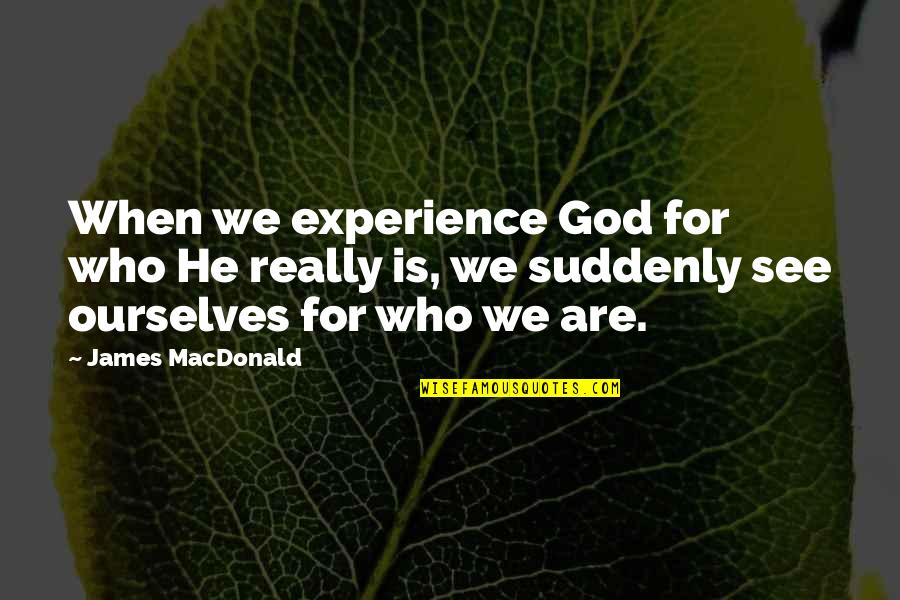 Mektebegebul Quotes By James MacDonald: When we experience God for who He really