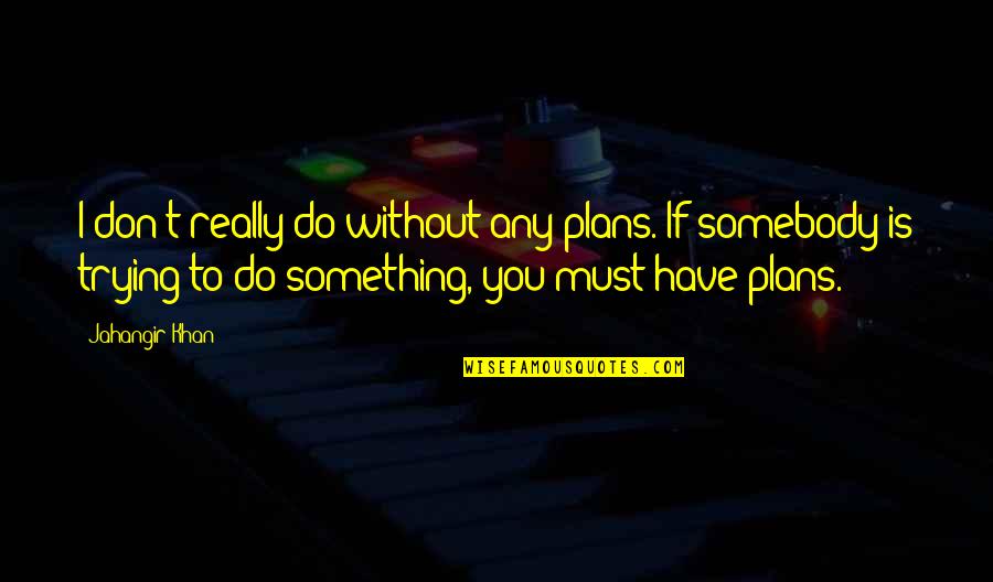 Mektebim Quotes By Jahangir Khan: I don't really do without any plans. If