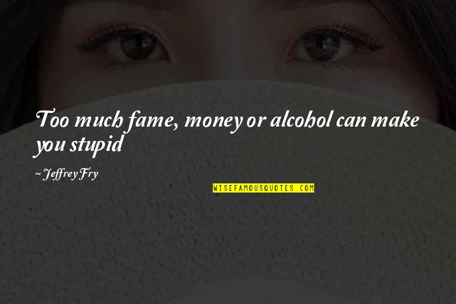 Mektub Formasi Quotes By Jeffrey Fry: Too much fame, money or alcohol can make Mektub Formasi Quotes By Jeffrey Fry: Too much fame, money or alcohol can make
