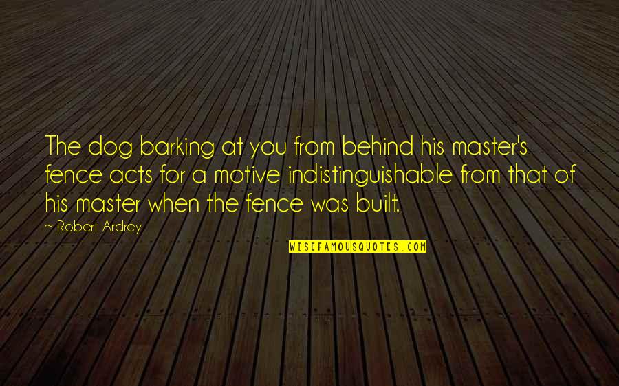 Mektub Formasi Quotes By Robert Ardrey: The dog barking at you from behind his Mektub Formasi Quotes By Robert Ardrey: The dog barking at you from behind his
