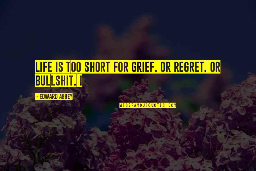 Mekuria Bulcha Quotes By Edward Abbey: Life is too short for grief. Or regret.