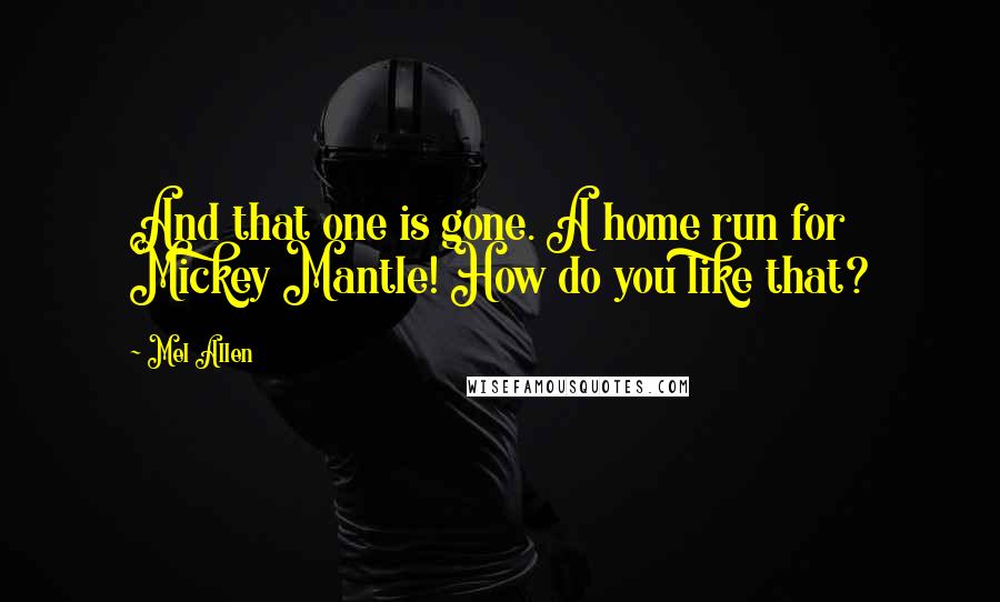 Mel Allen quotes: And that one is gone. A home run for Mickey Mantle! How do you like that?