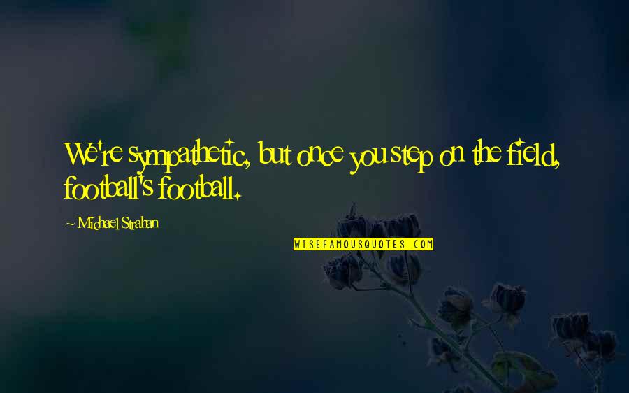 Mel Bochner Quotes By Michael Strahan: We're sympathetic, but once you step on the Mel Bochner Quotes By Michael Strahan: We're sympathetic, but once you step on the