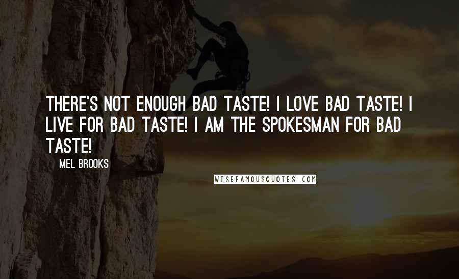Mel Brooks quotes: There's not enough bad taste! I LOVE bad taste! I live for bad taste! I am the spokesman for bad taste!