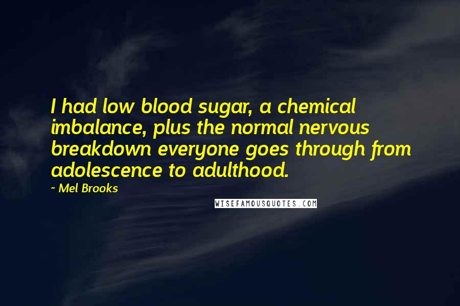 Mel Brooks quotes: I had low blood sugar, a chemical imbalance, plus the normal nervous breakdown everyone goes through from adolescence to adulthood.