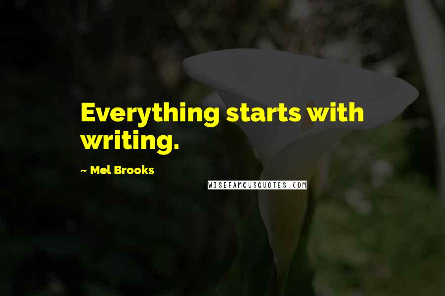 Mel Brooks quotes: Everything starts with writing.