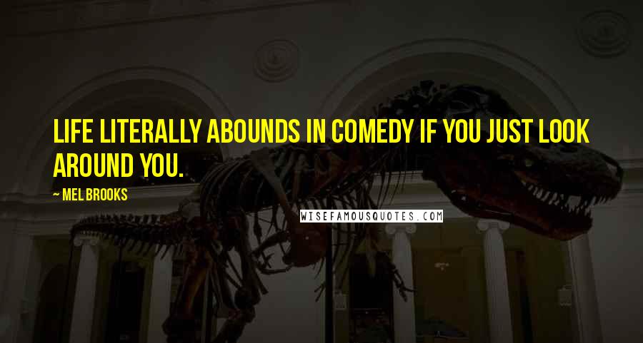 Mel Brooks quotes: Life literally abounds in comedy if you just look around you.