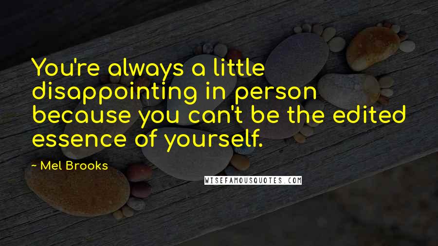 Mel Brooks quotes: You're always a little disappointing in person because you can't be the edited essence of yourself.