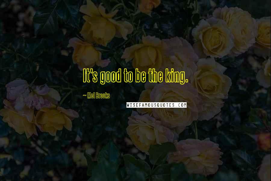 Mel Brooks quotes: It's good to be the king.