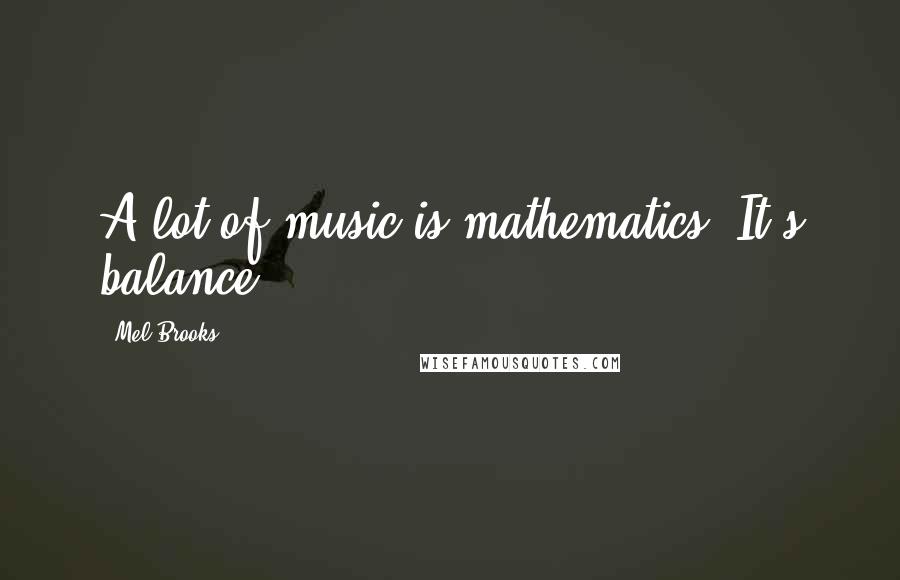 Mel Brooks quotes: A lot of music is mathematics. It's balance.