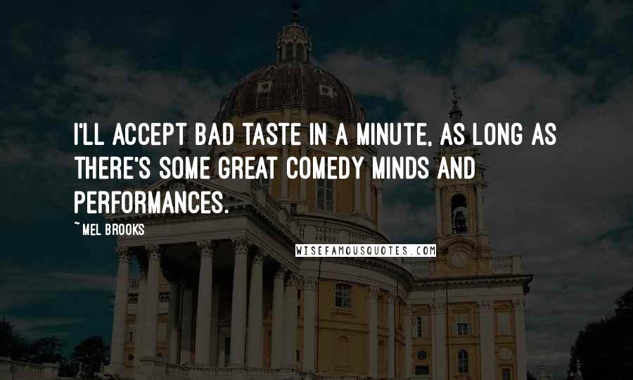Mel Brooks quotes: I'll accept bad taste in a minute, as long as there's some great comedy minds and performances.
