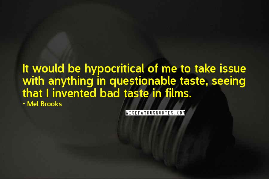 Mel Brooks quotes: It would be hypocritical of me to take issue with anything in questionable taste, seeing that I invented bad taste in films.