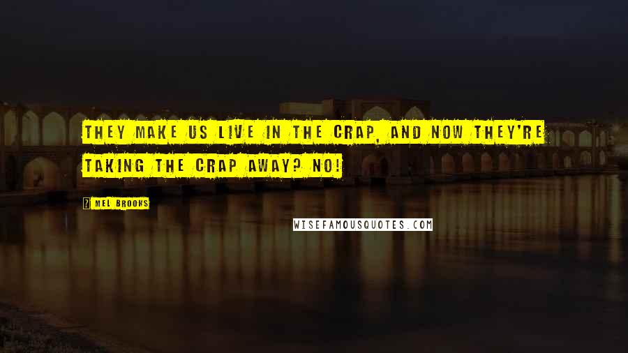 Mel Brooks quotes: They make us live in the crap, and now they're taking the crap away? No!