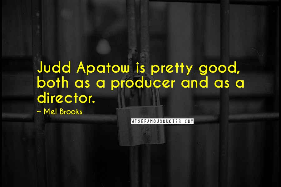 Mel Brooks quotes: Judd Apatow is pretty good, both as a producer and as a director.