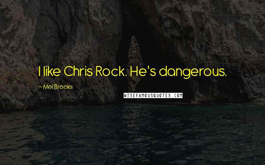 Mel Brooks quotes: I like Chris Rock. He's dangerous.