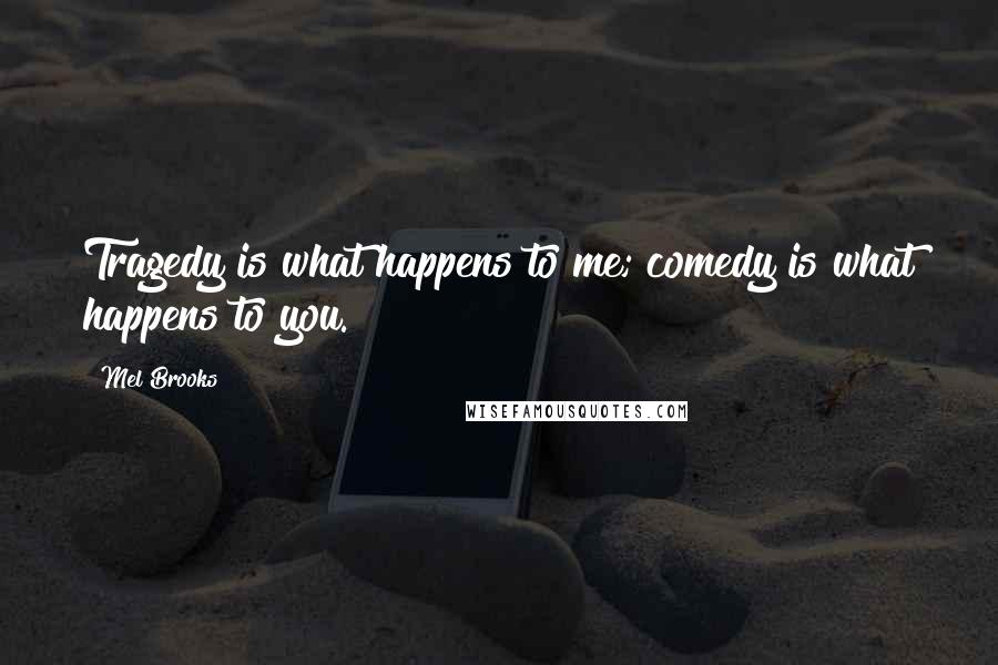 Mel Brooks quotes: Tragedy is what happens to me; comedy is what happens to you.