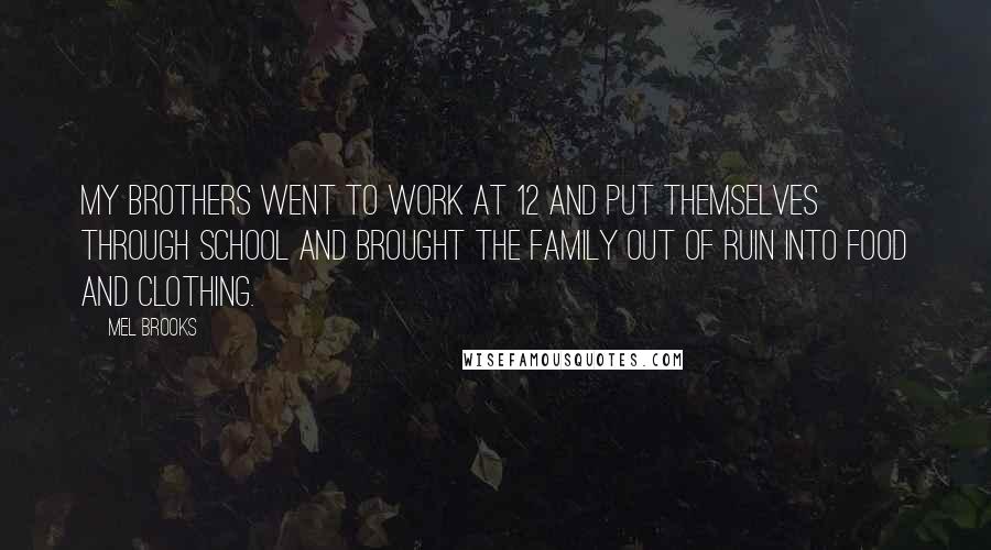 Mel Brooks quotes: My brothers went to work at 12 and put themselves through school and brought the family out of ruin into food and clothing.